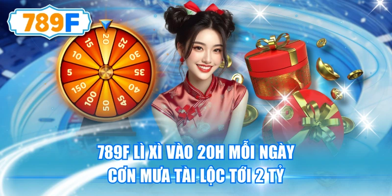 789F Lì Xì Vào 20h Mỗi Ngày - Cơn Mưa Tài Lộc Tới 2 Tỷ