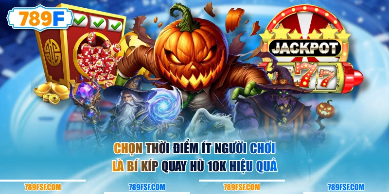 Chọn thời điểm ít người chơi là bí kíp quay hũ 10k hiệu quả