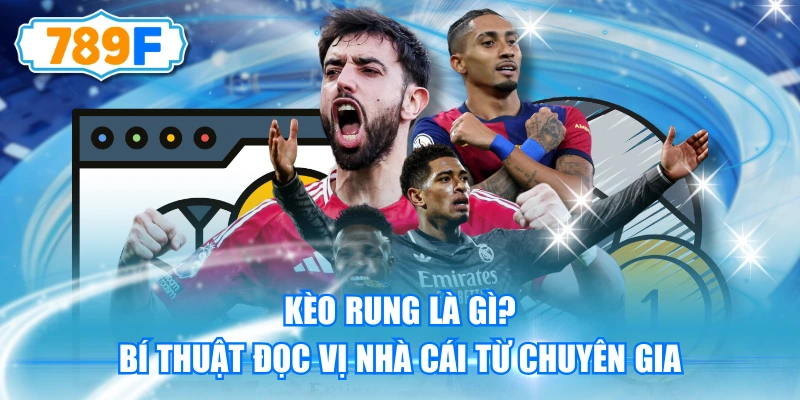 Kèo Rung Là Gì? Bí Thuật Đọc Vị Nhà Cái Từ Chuyên Gia