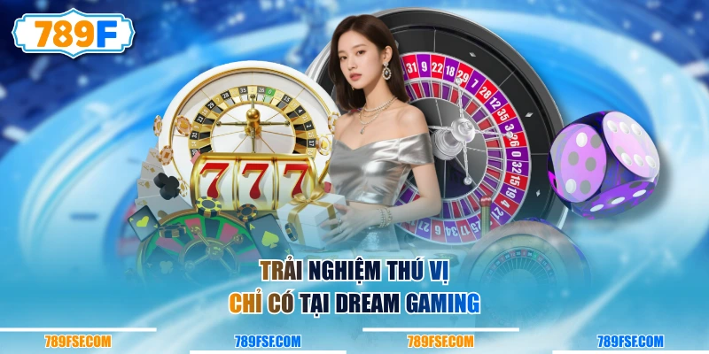 Trải nghiệm thú vị chỉ có tại Dream Gaming